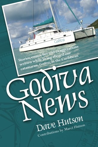 Godiva News: Stories, Essays, Lies and Exaggerations Written While Living Aboard Our Catamaran, Godiva, in the Caribbean - Click to Buy