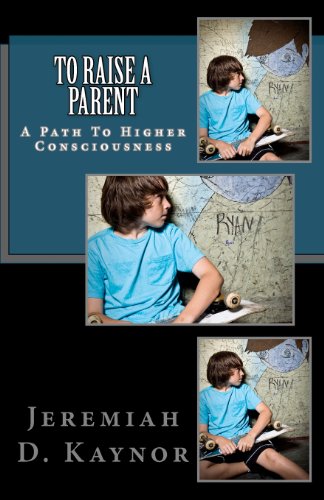 To Raise a Parent: A Path To Higher Consciousness - Click to Buy