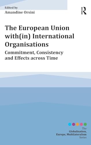 The European Union with(in) International Organisations: Commitment, Consistency and Effects across Time (Globalisation, Europe, Multilateralism) - Click to Buy