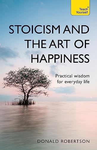 Stoicism and the Art of Happiness: Practical Wisdom for Everyday Life (Teach Yourself)