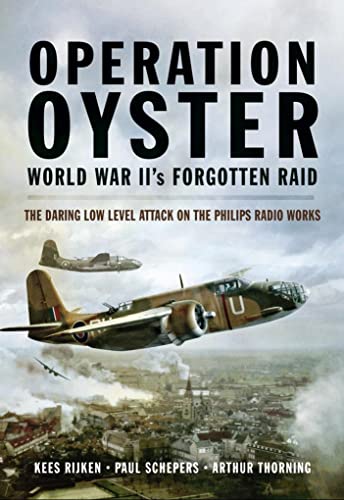 Operation Oyster: WW II’s Forgotten Raid: The Daring Low Level Attack on the Philips Radio Works - Click to Buy