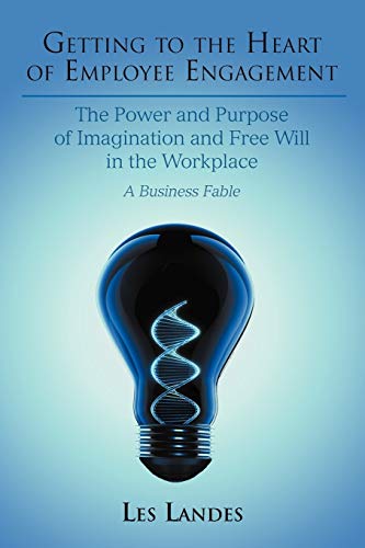 Getting to the Heart of Employee Engagement: The Power and Purpose of Imagination and Free Will in the Workplace - Click to Buy
