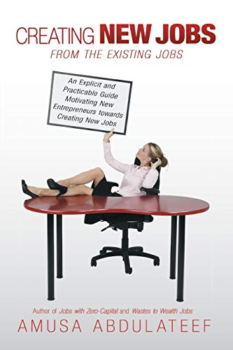Creating New Jobs from the Existing Jobs: An Explicit and Practicable Guide Motivating New Entrepreneurs towards Creating New Jobs - Click to Buy