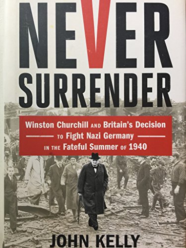 Never Surrender: Winston Churchill and Britain's Decision to Fight Nazi Germany in the Fateful Summer of 1940
