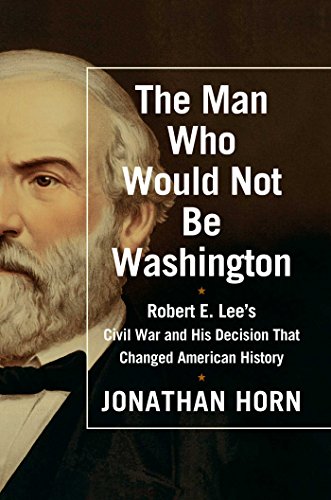 The Man Who Would Not Be Washington: Robert E. Lee's Civil War and His Decision That Changed American History - Click to Buy