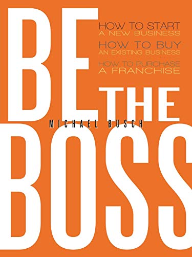 Be The Boss: How to start a new business, How to buy an existing business, How to purchase a franchise! - Click to Buy