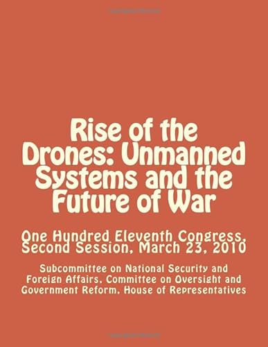 Rise of the Drones: Unmanned Systems and the Future of War: One Hundred Eleventh Congress, Second Session, March 23, 2010