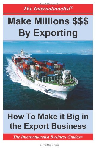 Make Millions $$$ By Exporting: How To Make It Big in the Export Business - Click to Buy