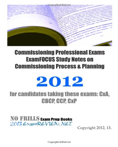 Commissioning Professional Exams ExamFOCUS Study Notes on Commissioning Process & Planning 2012: for candidates taking these exams: CxA, CBCP, CCP, CxP - Click to Buy