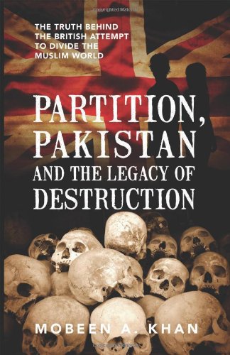 Partition, Pakistan and the Legacy of Destruction: The Truth Behind the British Attempt to Divide the Muslim World - Click to Buy