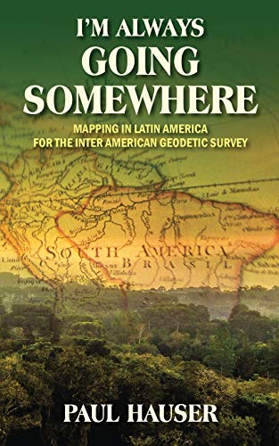 I'm Always Going Somewhere: Mapping in Latin America for the Inter American Geodetic Survey - Click to Buy
