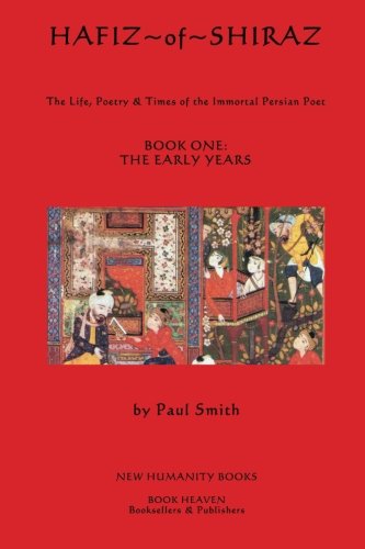 Hafiz of Shiraz: The Life, Poetry & Times of the Immortal Persian Poet BOOK ONE: THE EARLY YEARS