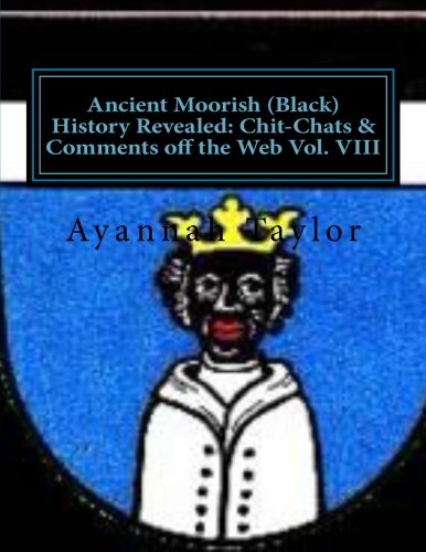 Ancient Moorish (Black) History Revealed: Chit-Chats & Comments off the Web Vol. VIII