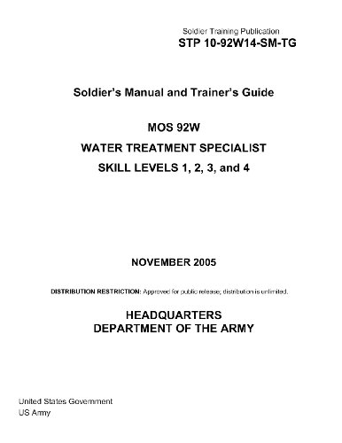 Soldier Training Publication STP 10-92W14-SM-TG Soldier’s Manual and Trainer’s Guide MOS 92W Water Treatment Specialist Skill Levels 1, 2, 3, and 4 November 2005 - Click to Buy