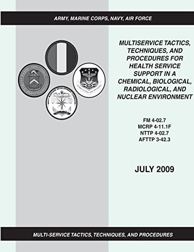 Multiservice Tactics, Techniques, and Procedures for Health Service Support in a Chemical, Biological, Radiological, and Nuclear Environment (FM 4-02.7 / MCRP 4-11.1F / NTTP 4-02.7 / AFTTP 3-42.3)