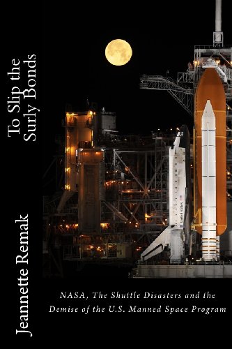 To Slip the Surly Bonds: NASA, the Shuttle Accidents and the Demise of the Manned Space Program in the U.S. - Click to Buy