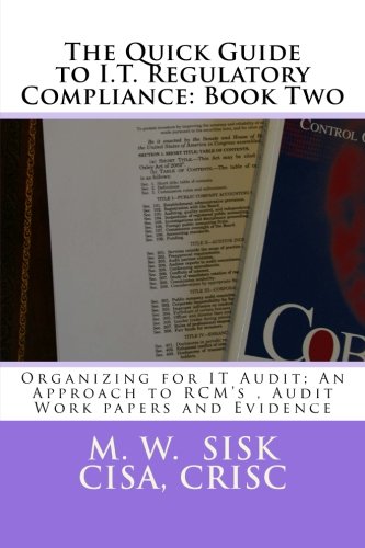 The Quick Guide to I.T. Regulatory Compliance: Book Two: Organizing for IT Audit; An Approach to RCM’s , Audit Work papers and Evidence - Click to Buy