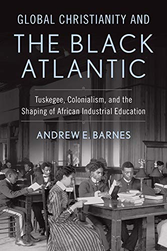 Global Christianity and the Black Atlantic: Tuskegee, Colonialism, and the Shaping of African Industrial Education - Click to Buy