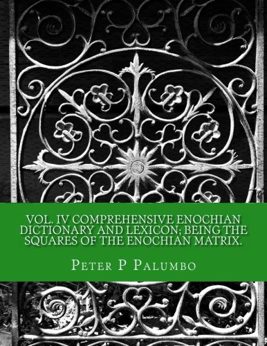 Vol IV Comprehensive Enochian Dictionary and Lexicon; being the squares of the Enochian Matrix