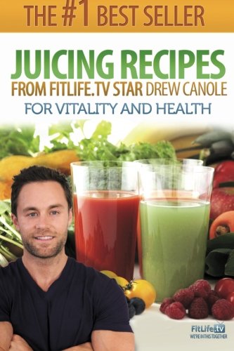 Juicing Recipes From Fitlife.TV Star Drew Canole For Vitality and Health - Click to Buy