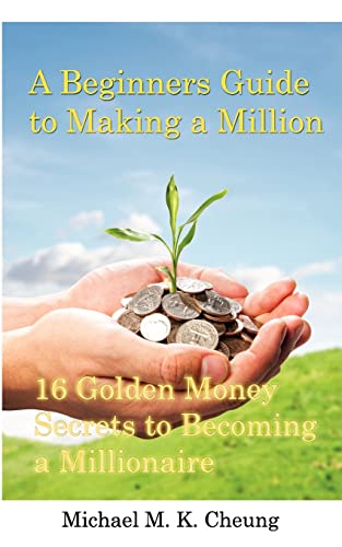 A Beginners Guide to Making a Million: 16 Golden Money Secrets to Becoming a Millionaire - Click to Buy