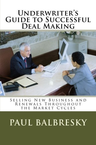 Underwriter's Guide to Successful Deal Making: Selling New Business and Renewals Throughout the Market Cycles - Click to Buy