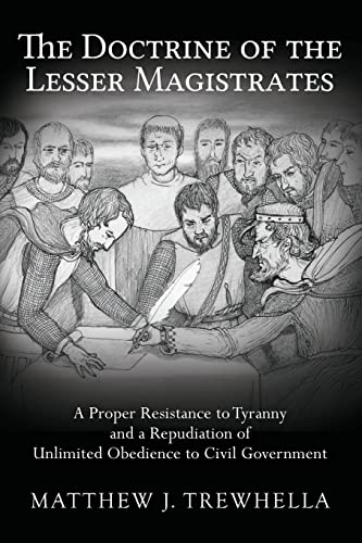 The Doctrine of the Lesser Magistrates: A Proper Resistance to Tyranny and a Repudiation of Unlimited Obedience to Civil Government - Click to Buy
