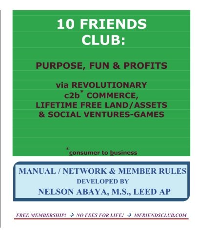 10 FRIENDS CLUB: Purpose, Fun & Profits: via Revolutionary c2b* Commerce, Lifetime Free Land/Assets & Social Ventures-Games - Click to Buy