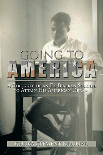 Going to America: A Struggle of an Ex-Biafran Soldier to Attain His American Dream - Click to Buy