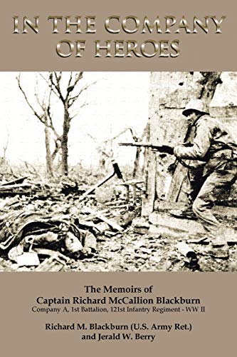 In the Company of Heroes: The Memoirs of Captain Richard M. Blackburn Company A, 1st Battalion, 121st Infantry Regiment - WW II: The Memoirs of - Click to Buy