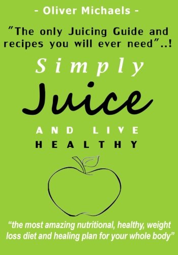 Simply Juice and Live Healthy.: The Only Juicing Guide and Recipe's you will ever need...! - Click to Buy
