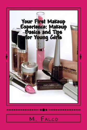 Your First Makeup Experience: Makeup Basics and Tips for Young Girls: Learning All About Makeup Basics For Young Girls
