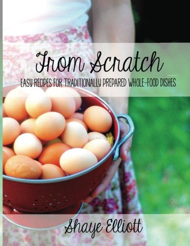The Elliott Homestead: From Scratch: Traditional, whole-foods dishes for easy, everyday meals - Click to Buy