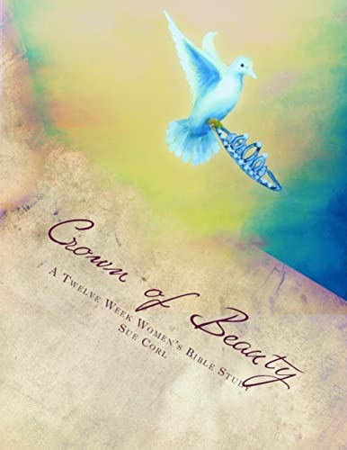 Crown of Beauty, A Twelve Week Women's Bible Study: Renewed in His Intimate Love and Delight