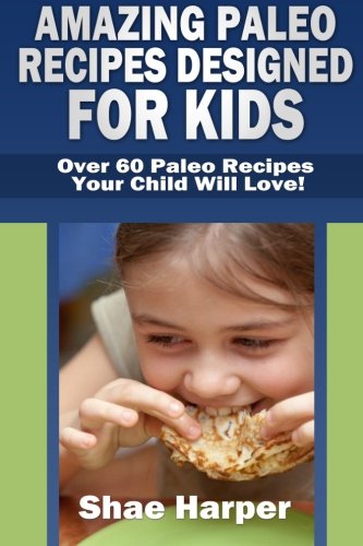 Amazing Paleo Diet Recipes Designed for Kids: Over 60 Paleo Recipes Your Child Will Love! (gluten free, grain free, sugar free, dairy free) - Click to Buy