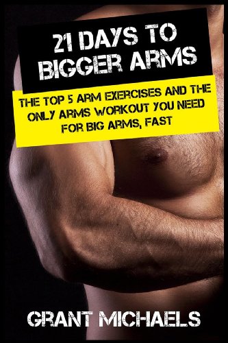 21 Days to Bigger Arms: The Illustrated Guide to the Top 5 Arm Exercises and the ONLY Arms Workout You Need for Big Arms, Fast - Click to Buy