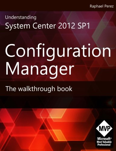 Understanding System Center 2012 SP1 Configuration Manager: The Walkthrough Book