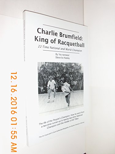 Charlie Brumfield: King of Racquetball: The authorized biography of racquetball's greatest champion