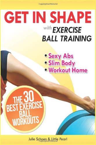 Get In Shape With Exercise Ball Training: The 30 Best Exercise Ball Workouts For Sexy Abs And A Slim Body At Home (Get In Shape Workout Routines and Exercises) - Click to Buy