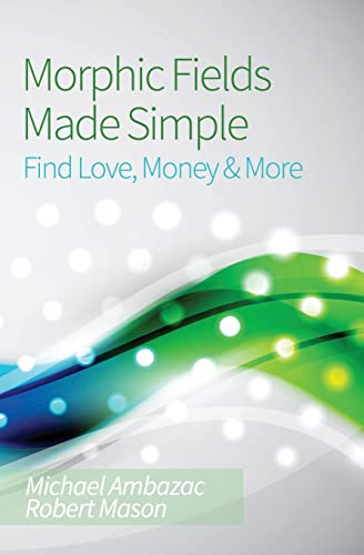 Morphic Fields Made Simple: Find Love, Money & More - Click to Buy