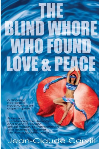 The Blind Whore Who Found Love and Peace: A lost soul is embracing the darkness and trying to escape sexual frigidity to transformation and healing to ... age neo-tantric novel within an sexual guide)