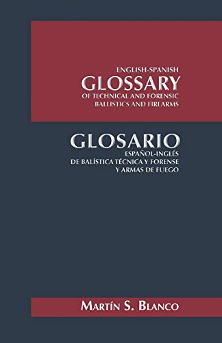 English-Spanish Glossary of Technical and Forensic Ballistics and Firearms: Glosario Español-Inglés de Balística Técnica y Forense y Armas de Fuego