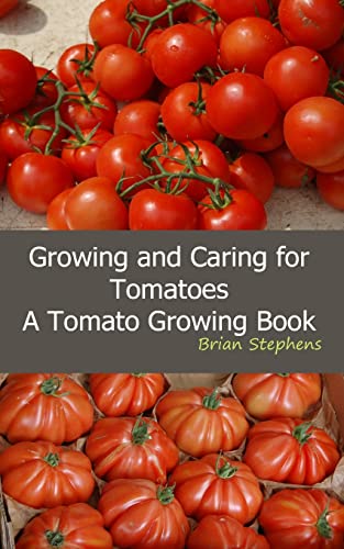 Growing and Caring for Tomatoes: An Essential Tomato Growing Book - Click to Buy