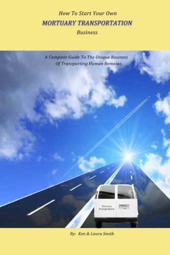 How To Start Your Own Mortuary Transportation Business: A Complete Guide To The Unique Business Of Transporting Human Remains - Click to Buy
