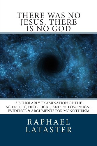 There Was No Jesus, There Is No God: A Scholarly Examination of the Scientific, Historical, and Philosophical Evidence & Arguments for Monotheism - Click to Buy