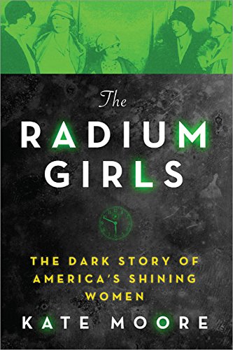 The Radium Girls: The Dark Story of America's Shining Women (Harrowing Historical Nonfiction Bestseller About a Courageous Fight for Justice)