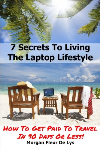 7 Secrets To Living The Laptop Lifestyle: How To Get Paid To Travel In 90 Days Or Less - Click to Buy