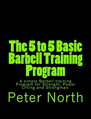 The 5 to 5 Basic Barbell Training Program: A simple Barbell training Program for Strength, Power Lifting and Strongman. - Click to Buy