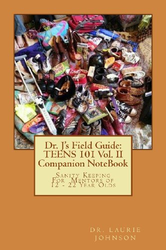 Dr. J's Field Guide: TEENS 101 Vol. II Companion NoteBook: Sanity Keeping For Mentors of 12 - 22 Year Olds (Dr. J's Field Guide Series, Band 2) - Click to Buy