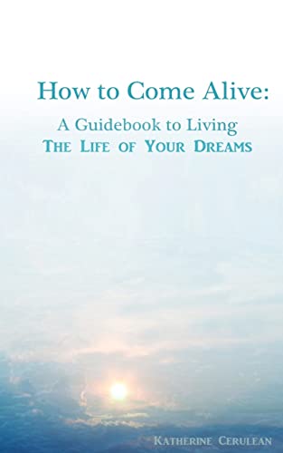 How to Come Alive: A Guidebook to Living the Life of Your Dreams